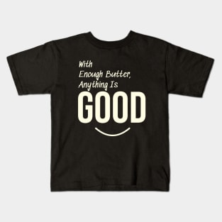 With enough butter, anything is good Kids T-Shirt